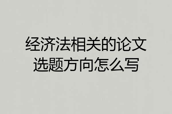 经济法相关的论文选题方向怎么写