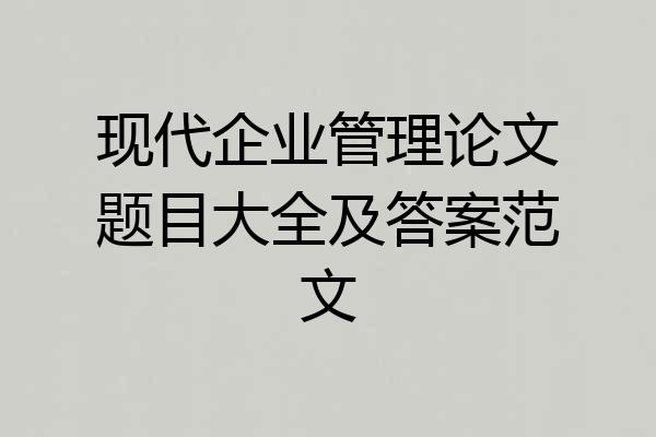 现代企业管理论文题目大全及答案范文