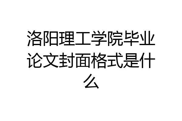 洛阳理工学院毕业论文封面格式是什么