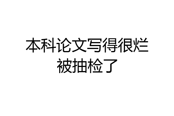 本科论文写得很烂被抽检了