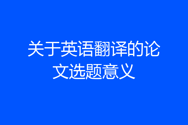 关于英语翻译的论文选题意义