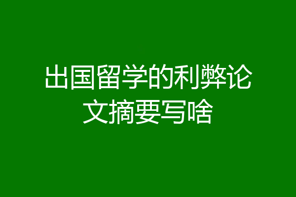 出国留学的利弊论文摘要写啥