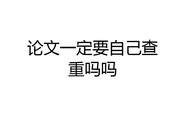 论文一定要自己查重吗吗