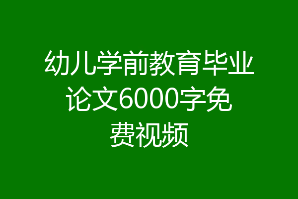 幼儿学前教育毕业论文6000字免费视频
