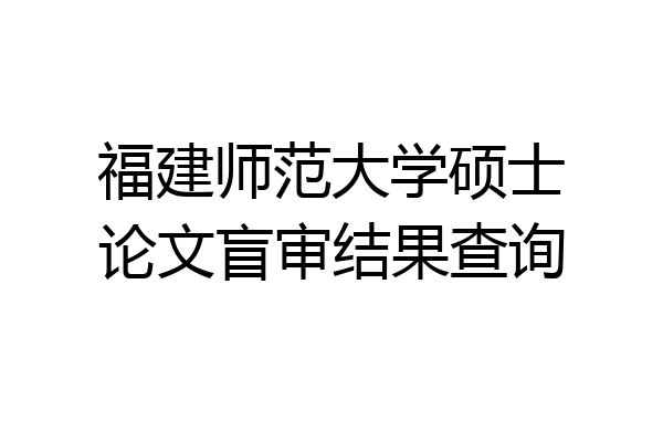 福建师范大学硕士论文盲审结果查询