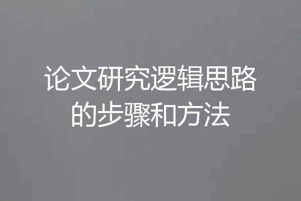 论文研究逻辑思路的步骤和方法