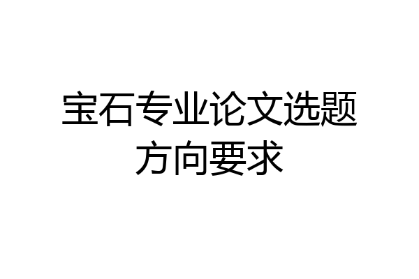 宝石专业论文选题方向要求