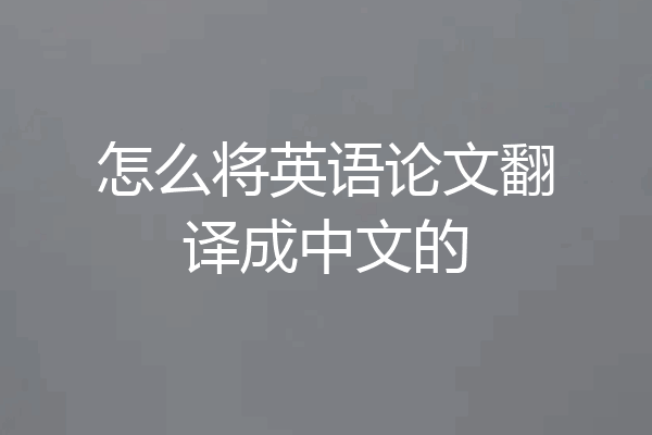 怎么将英语论文翻译成中文的