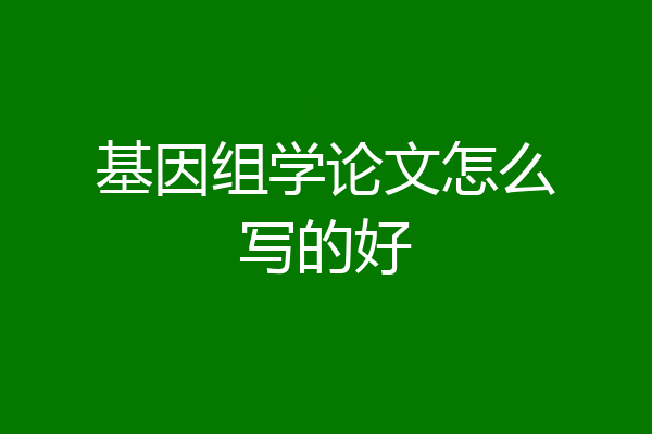 基因组学论文怎么写的好