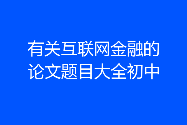 有关互联网金融的论文题目大全初中