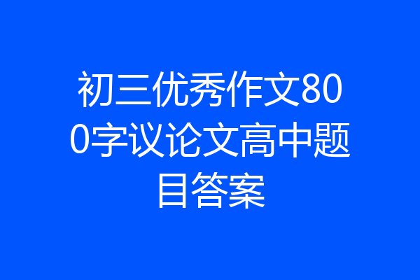初三优秀作文800字议论文高中题目答案