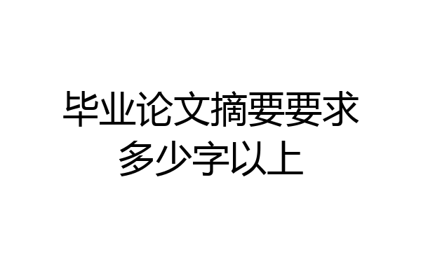 毕业论文摘要要求多少字以上