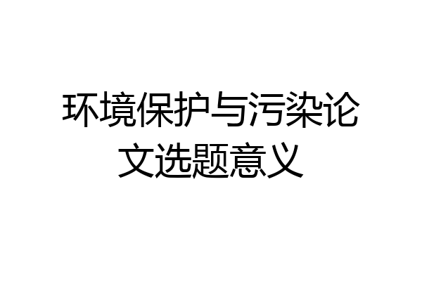 环境保护与污染论文选题意义
