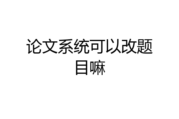 论文系统可以改题目嘛