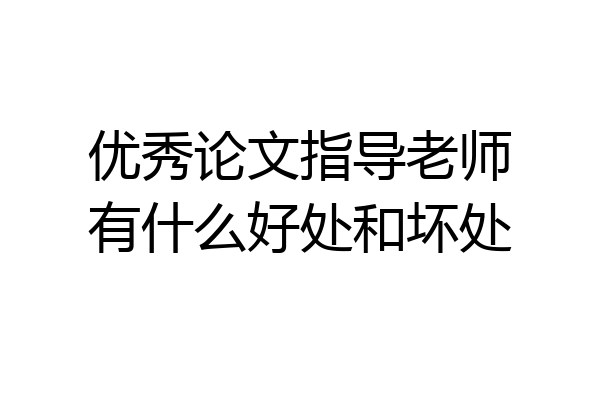 优秀论文指导老师有什么好处和坏处