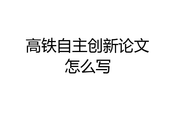 高铁自主创新论文怎么写
