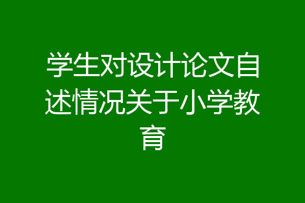 学生对设计论文自述情况关于小学教育