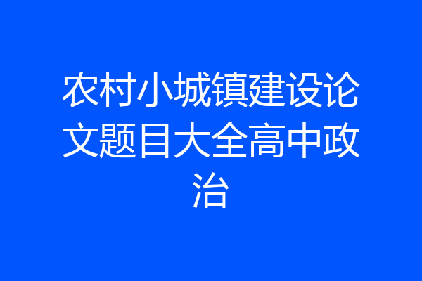 农村小城镇建设论文题目大全高中政治