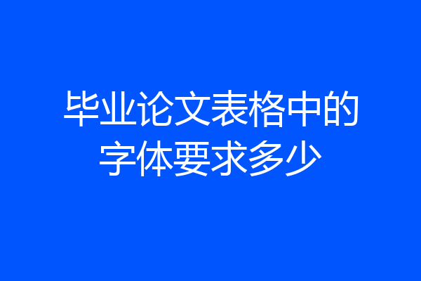 毕业论文表格中的字体要求多少