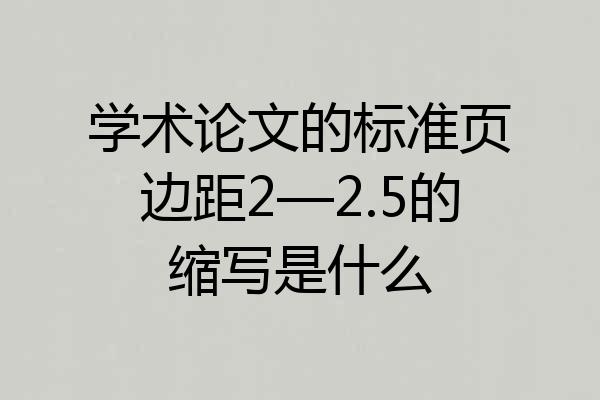 学术论文的标准页边距2—2.5的缩写是什么