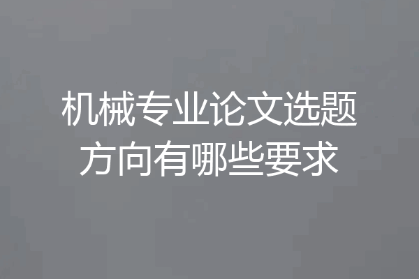 机械专业论文选题方向有哪些要求