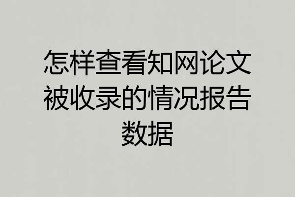 怎样查看知网论文被收录的情况报告数据