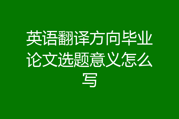 英语翻译方向毕业论文选题意义怎么写