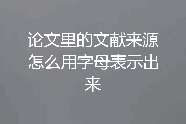 论文里的文献来源怎么用字母表示出来