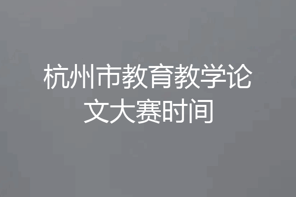 杭州市教育教学论文大赛时间