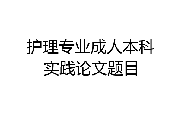 护理专业成人本科实践论文题目