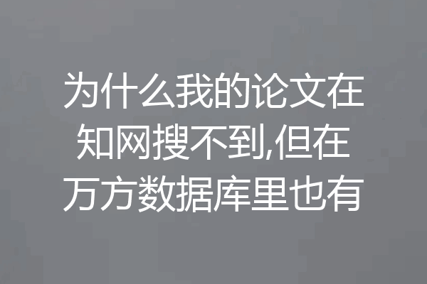 为什么我的论文在知网搜不到,但在万方数据库里也有