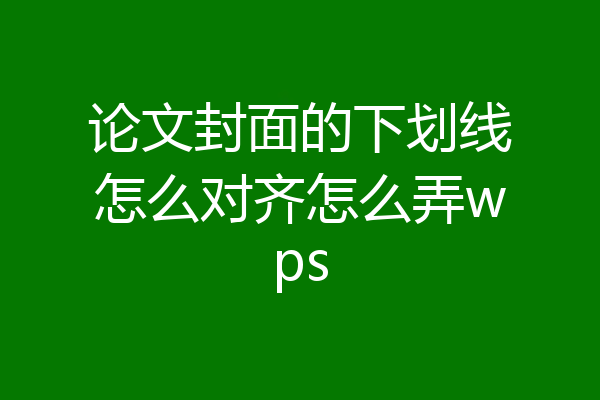 论文封面的下划线怎么对齐怎么弄wps
