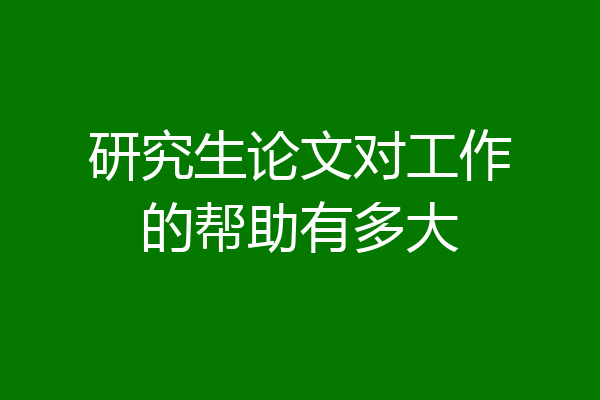 研究生论文对工作的帮助有多大