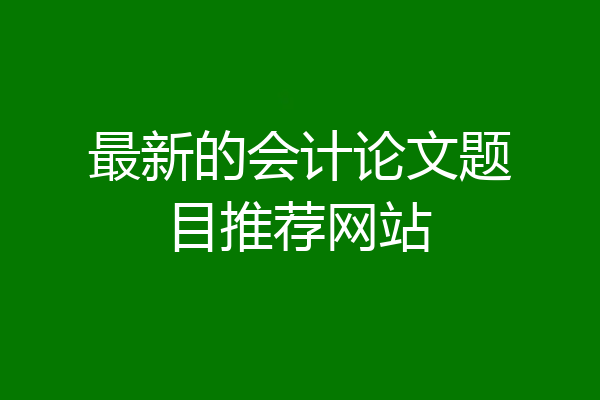 最新的会计论文题目推荐网站