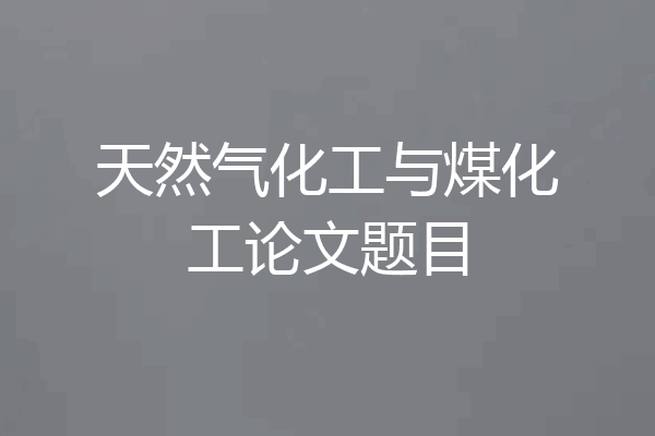 天然气化工与煤化工论文题目