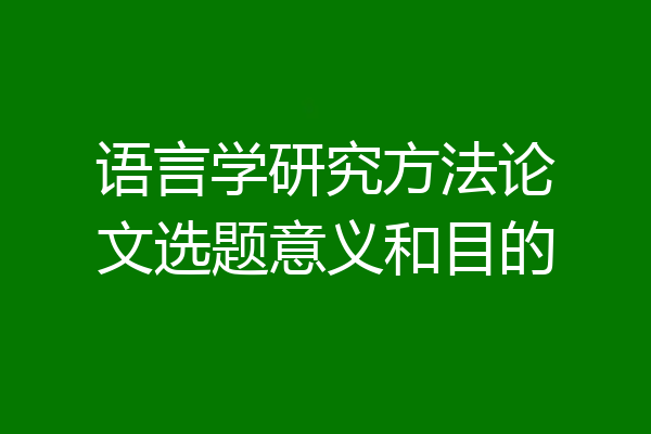语言学研究方法论文选题意义和目的