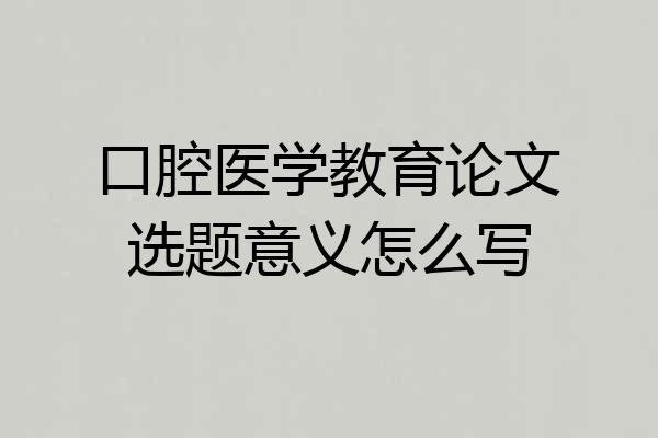 口腔医学教育论文选题意义怎么写