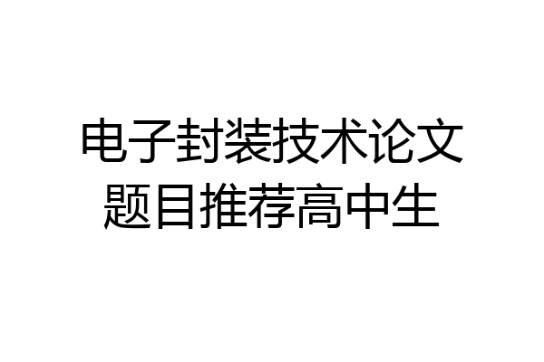 电子封装技术论文题目推荐高中生