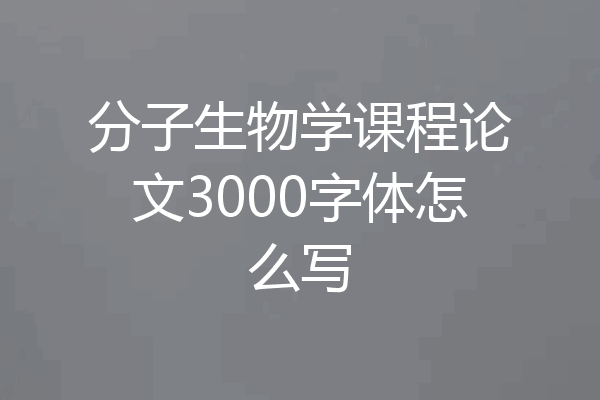 分子生物学课程论文3000字体怎么写
