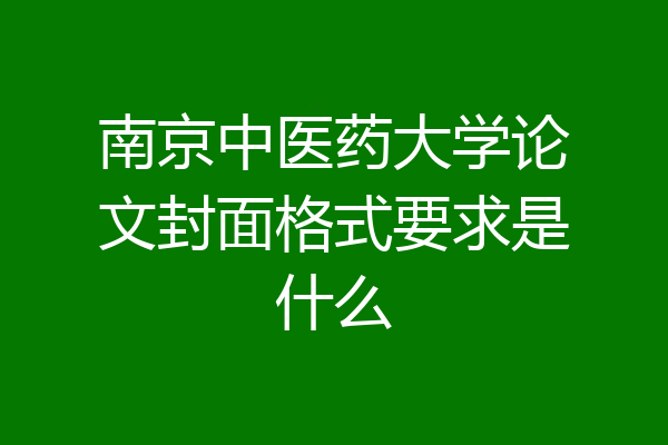 南京中医药大学论文封面格式要求是什么