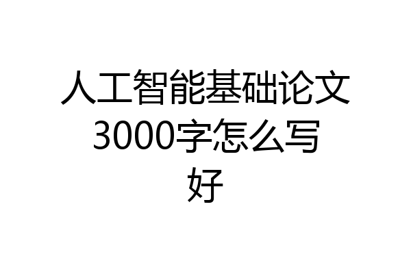 人工智能基础论文3000字怎么写好