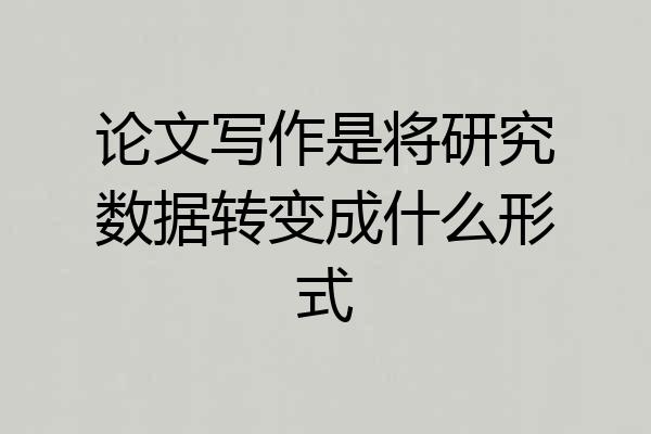 论文写作是将研究数据转变成什么形式