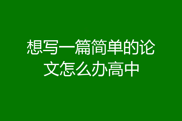 想写一篇简单的论文怎么办高中