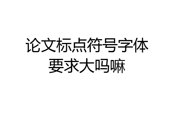 论文标点符号字体要求大吗嘛