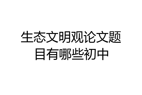 生态文明观论文题目有哪些初中