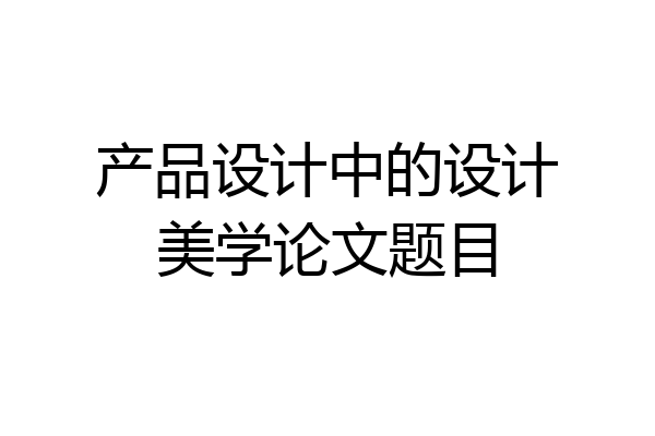 产品设计中的设计美学论文题目
