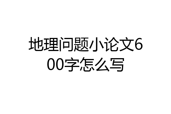 地理问题小论文600字怎么写