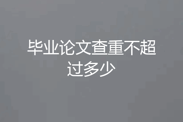毕业论文查重不超过多少