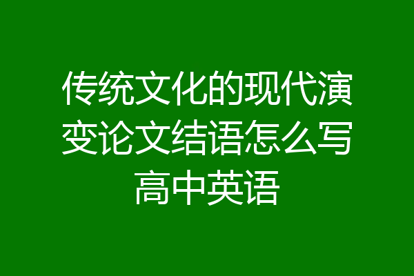 传统文化的现代演变论文结语怎么写高中英语