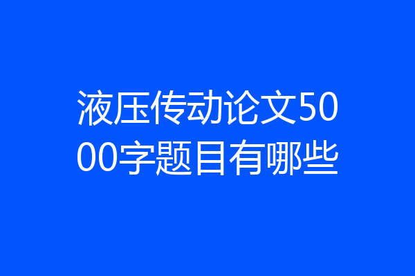 液压传动论文5000字题目有哪些